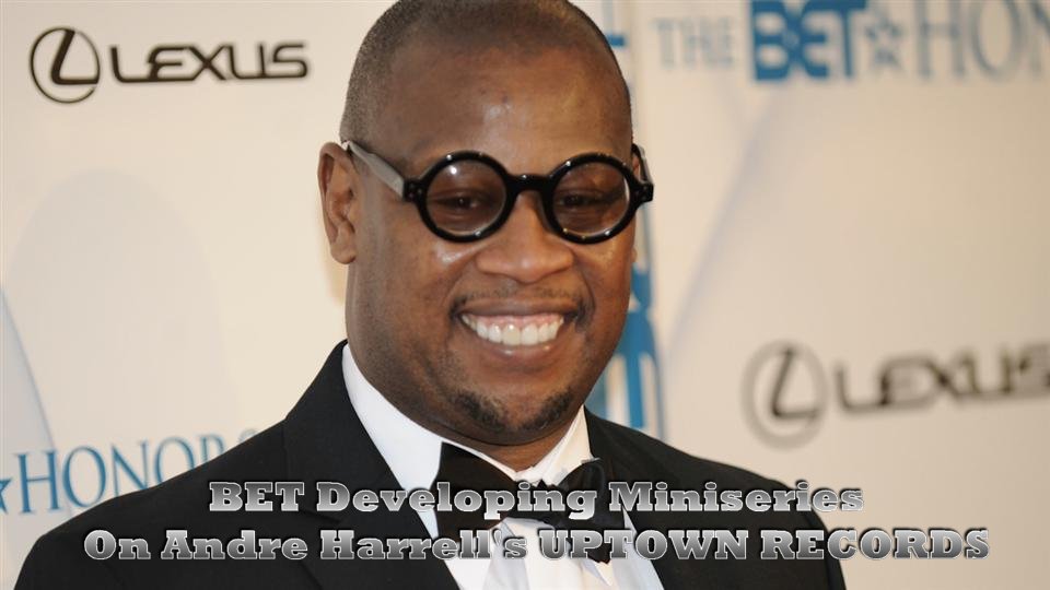 BET ANNOUNCES MINISERIES BASED ON ANDRE HARRELLS UPTOWN RECORDS